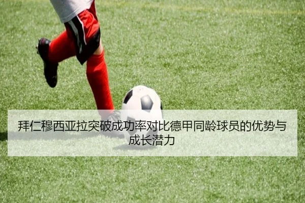 拜仁穆西亚拉突破成功率对比德甲同龄球员的优势与成长潜力