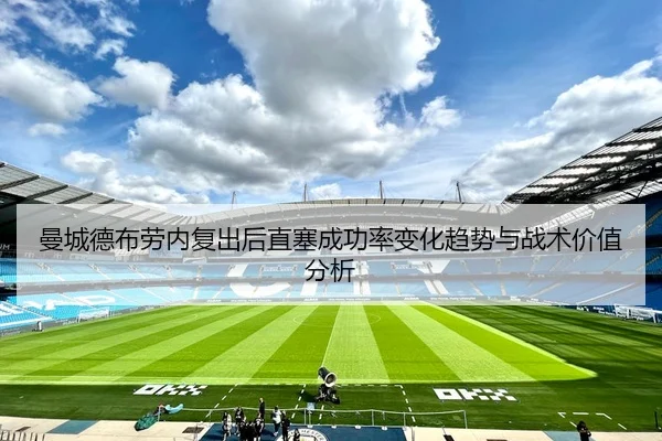 曼城德布劳内复出后直塞成功率变化趋势与战术价值分析